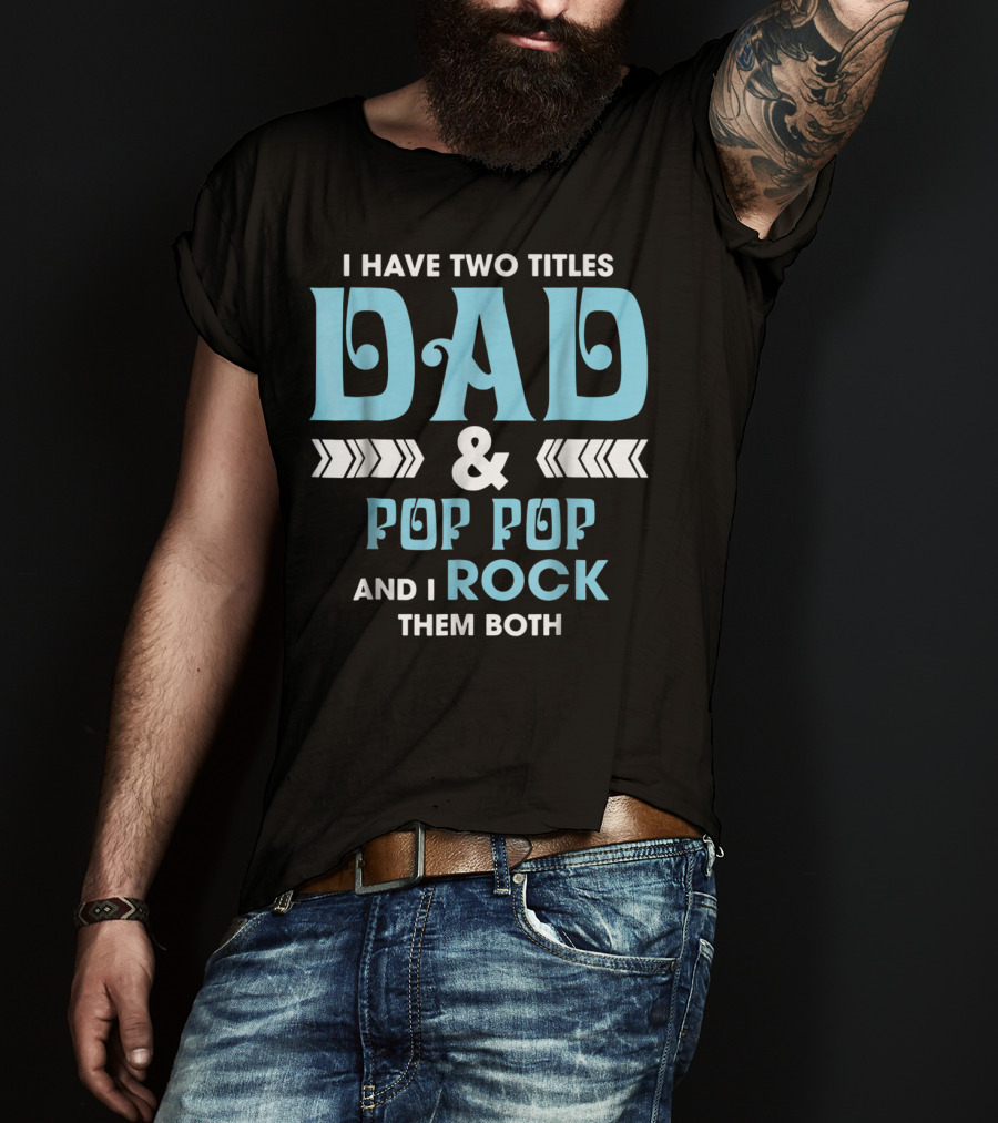 I Have Two Titles Dad Pop Pop And I Rock Them Both T-Shirt