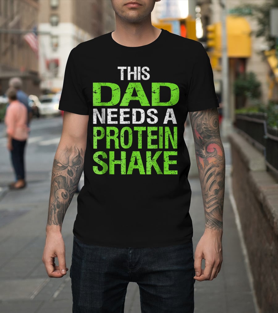 This Dad Needs A Protein Shake T-Shirt
