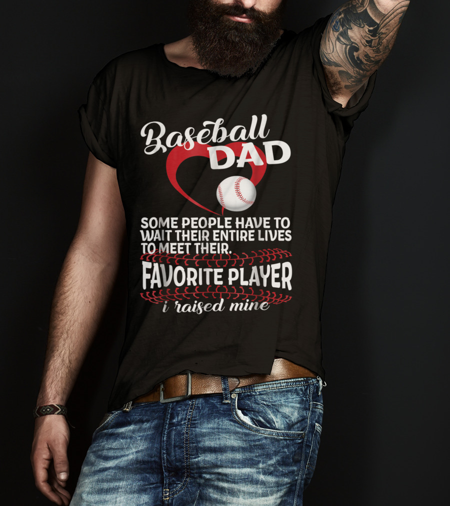 Baseball Dad Raised Mine Some People Have To Wait Their Entire Lives To Meet Their Favorite Player T-Shirt