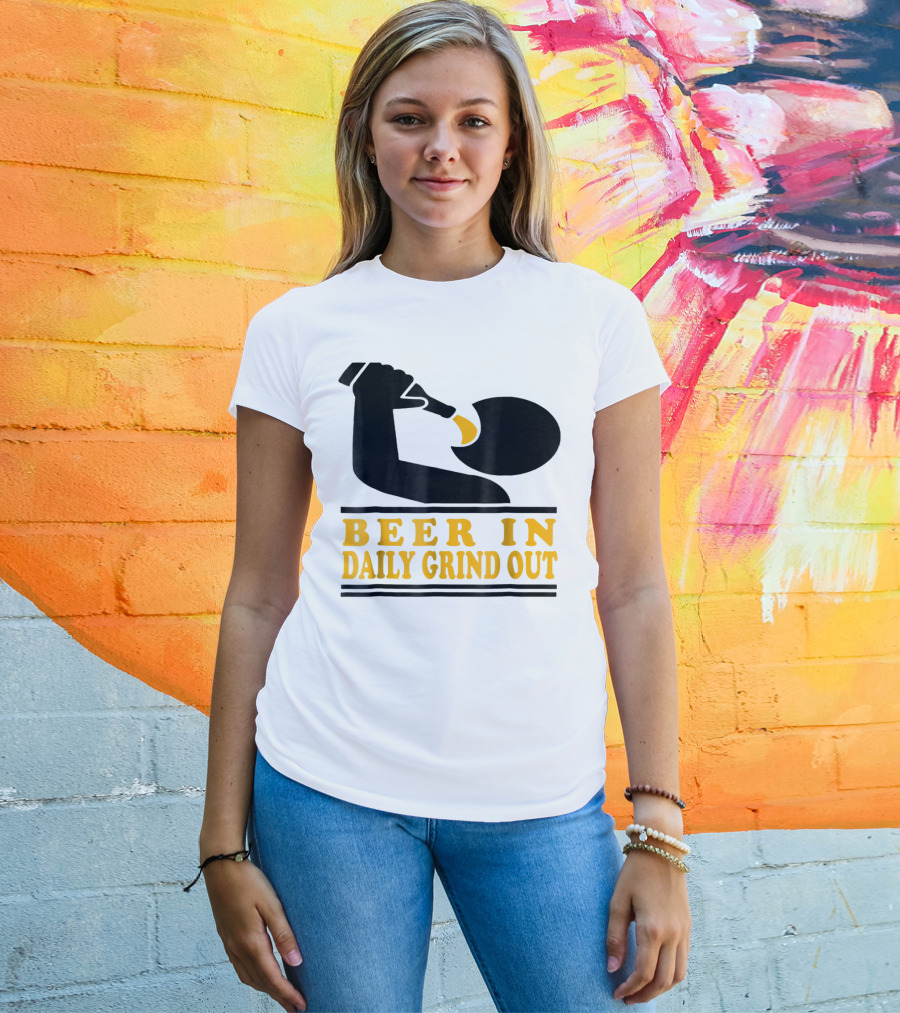 Beer In Daily Grind Out Funny Idea Dad74 T-Shirt