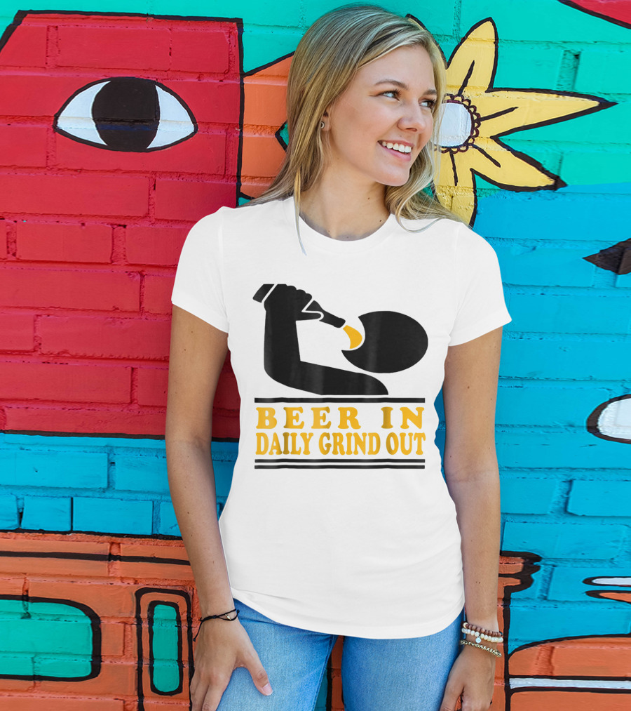 Beer In Daily Grind Out Funny Idea Dad74 T-Shirt