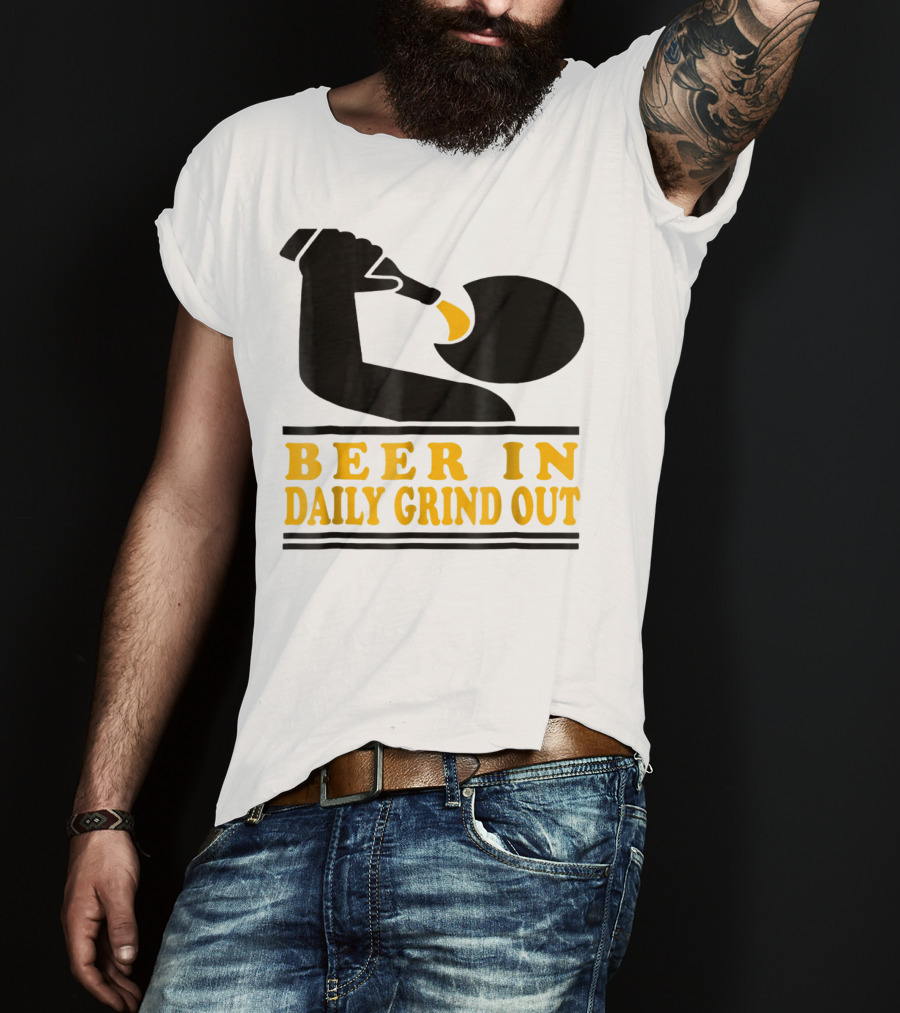 Beer In Daily Grind Out Funny Idea Dad74 T-Shirt