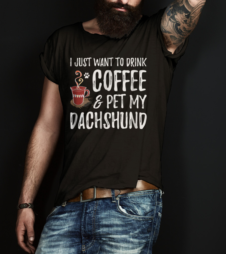 I Just Want To Drink Coffee And Pet My Dachshund Dog Mom Or Dog Dad T-Shirt