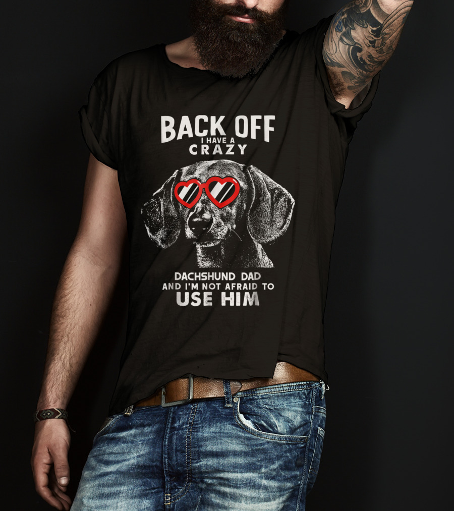Back Off I Have A Crazy Dachshund Dad And I'm Not Afraid To Use Him T-Shirt