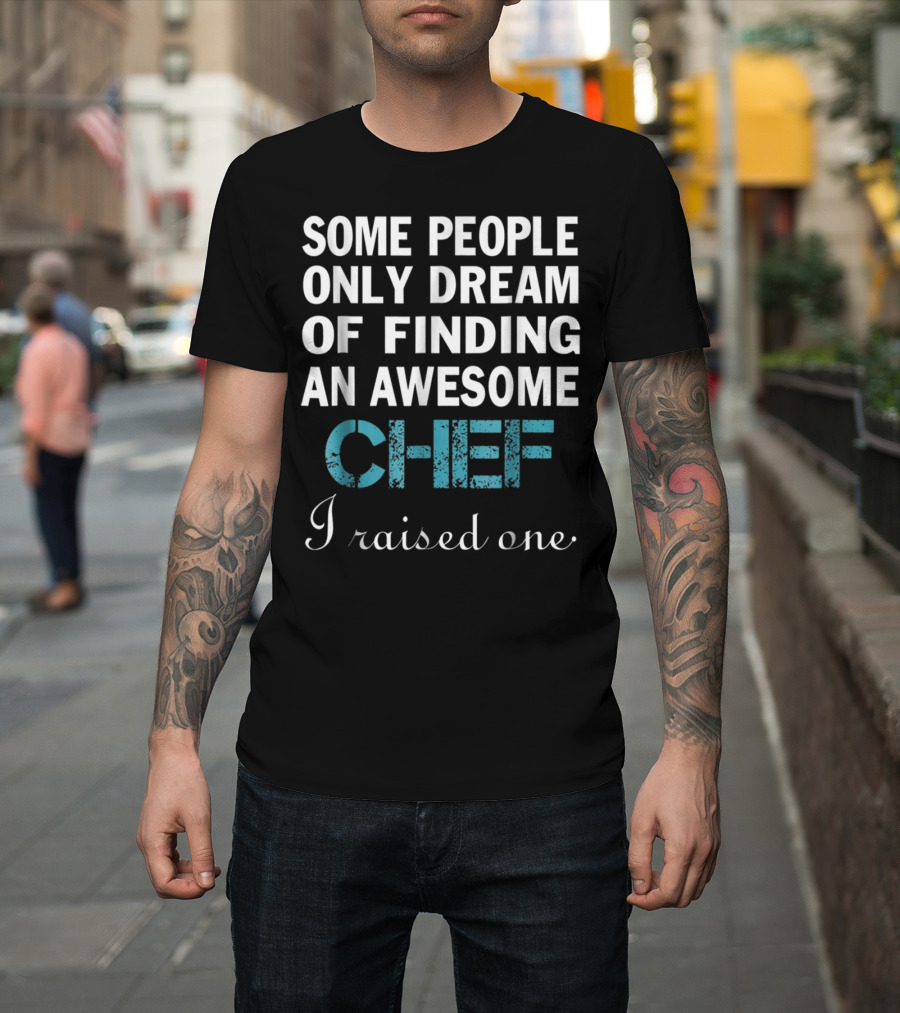 Some People Only Dream Of Finding An Awesome Chef I Raised One T-Shirt