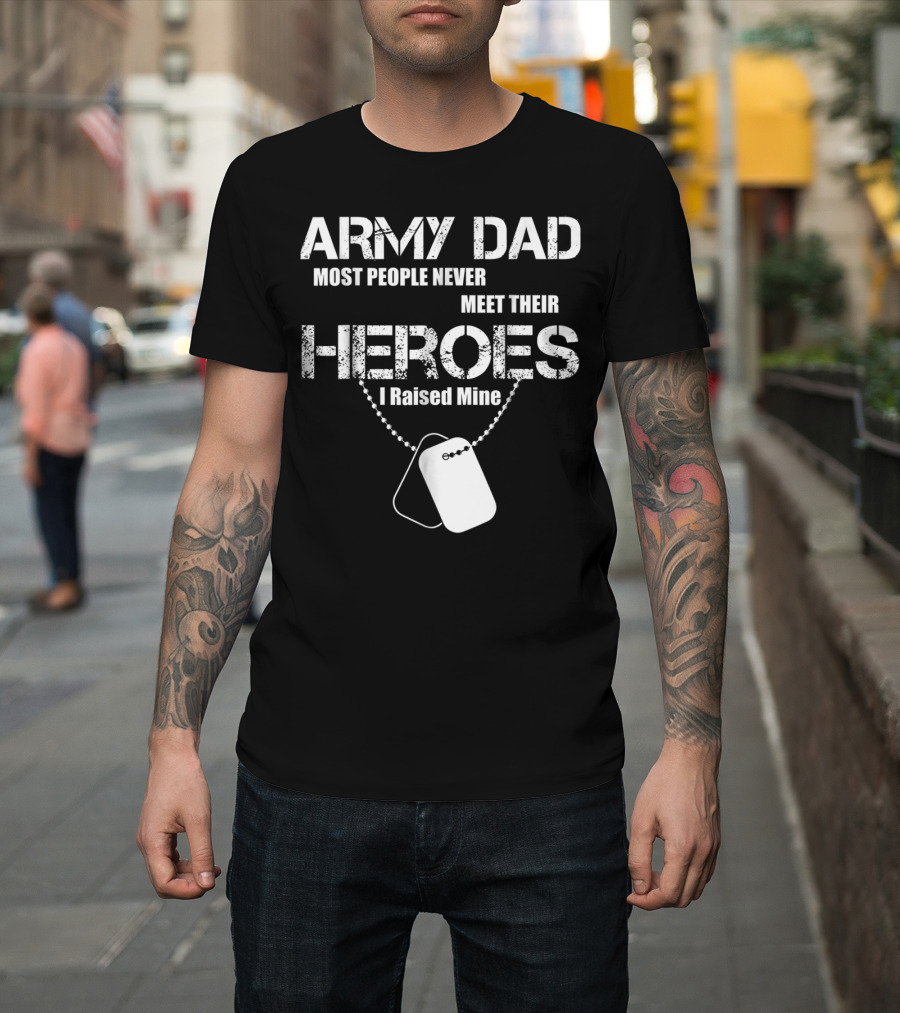 Army Dad Most People Never Meet Their Heroes I Raised Mine Dog Tags T-Shirt