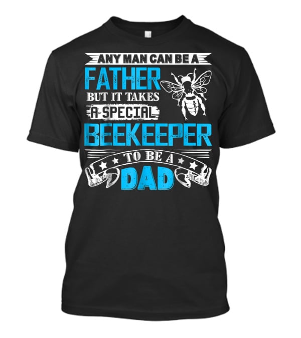 Any Man Can Be A Father But It Takes A Special Beekeeper To Be A Dad T-Shirt