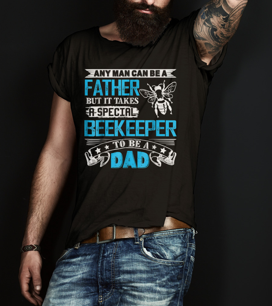Any Man Can Be A Father But It Takes A Special Beekeeper To Be A Dad T-Shirt