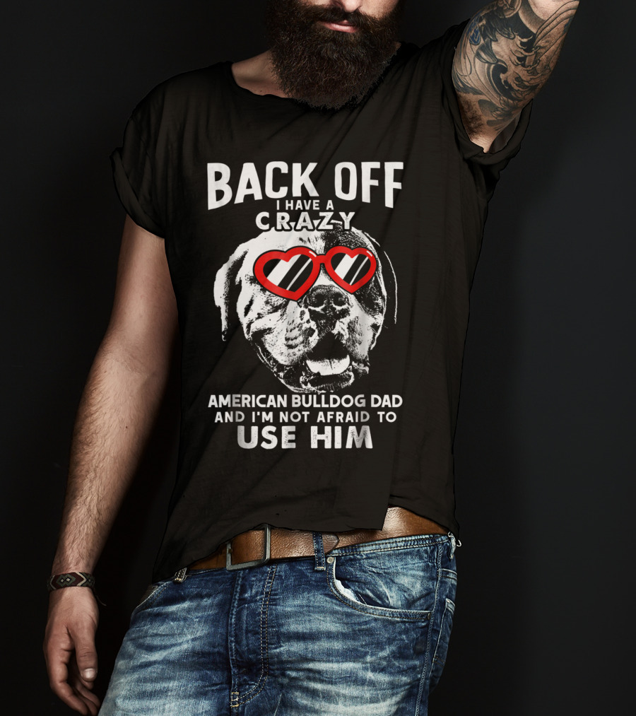 Back Off I Have A Crazy American Bulldog Dad And I'm Not Afraid To Use Him T-Shirt