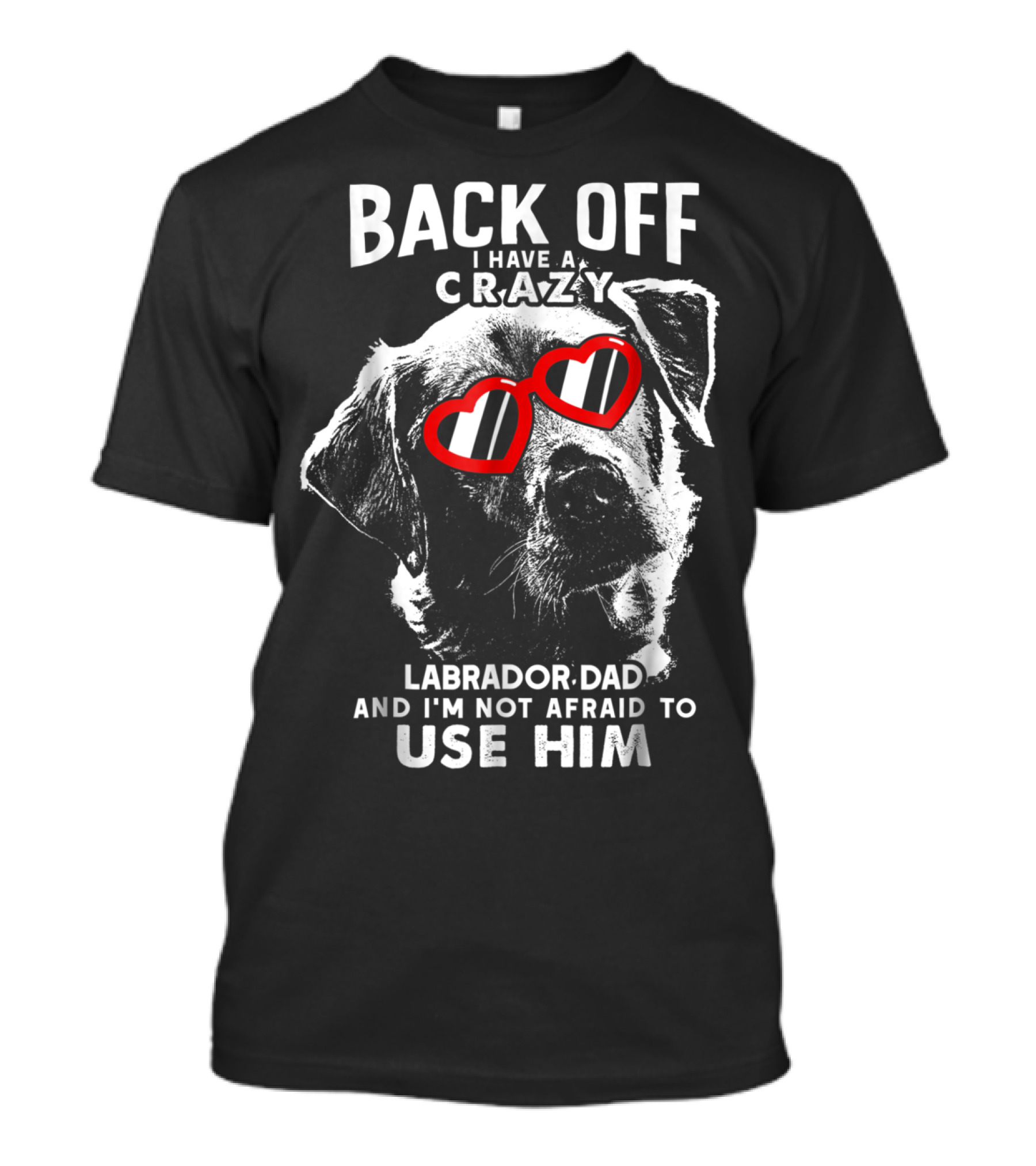 Back Off I Have A Crazy Labrador Dad And I'm Not Afraid To Use Him T-Shirt