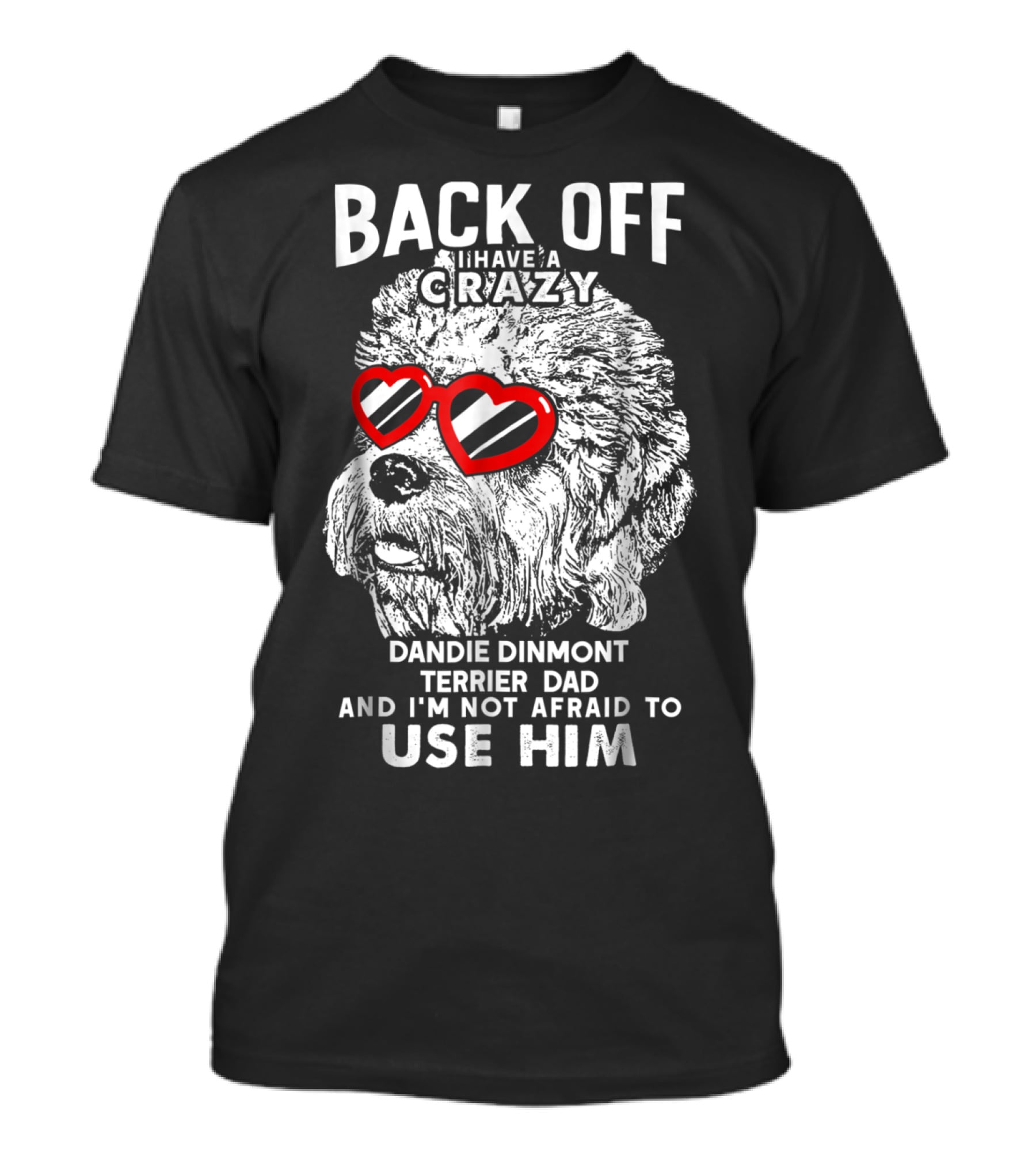 Back Off I Have A Crazy Dandie Dinmont Terrier Dad And I'm Not Afraid To Use Him T-Shirt