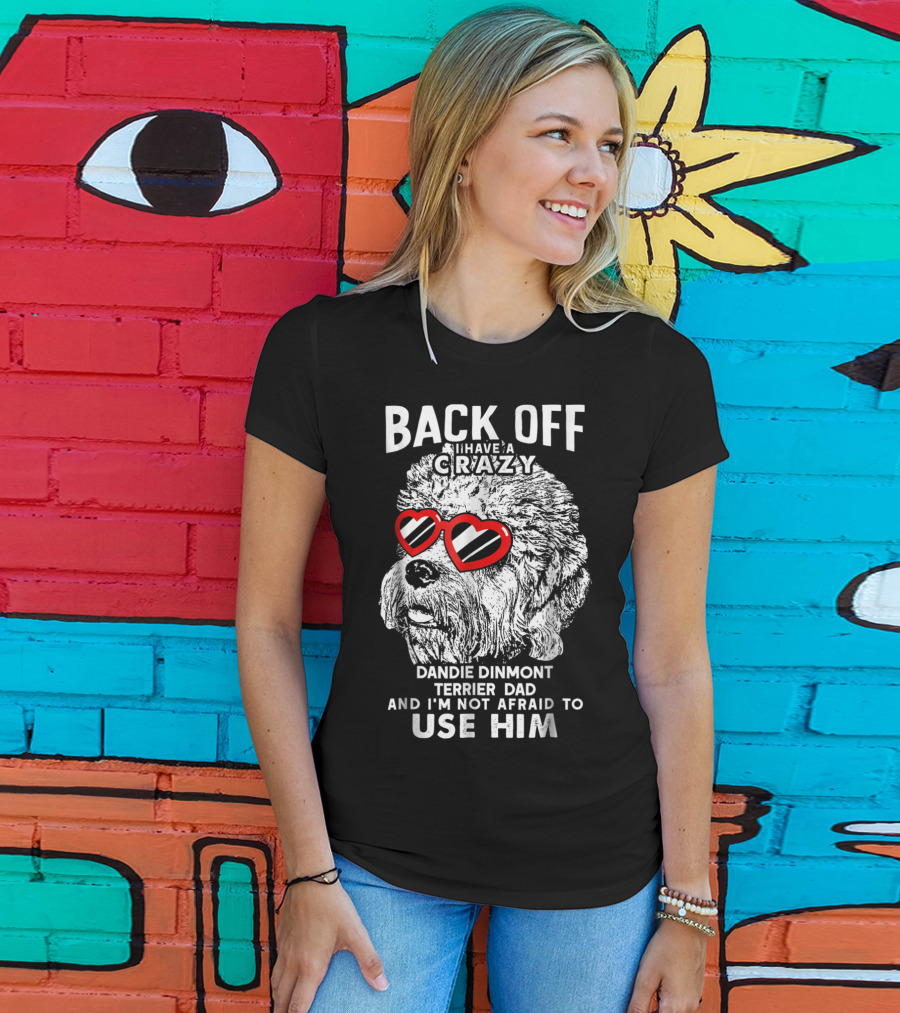 Back Off I Have A Crazy Dandie Dinmont Terrier Dad And I'm Not Afraid To Use Him T-Shirt
