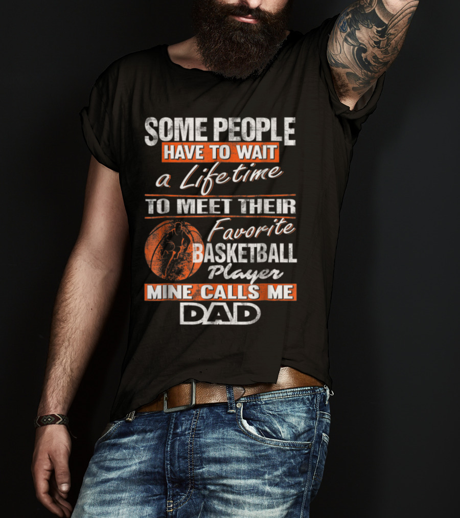 Some People Have To Wait A Lifetime To Meet Their Favorite Basketball Player Mine Calls ME Dad T-Shirt