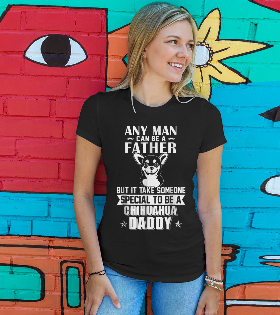 Any Man Can Be A Father But It Takes Someone Special To Be A Chihuahua Daddy T-Shirt