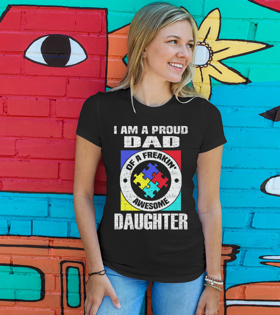 I Am A Proud Dad Of A Freakin’ Awesome Daughter Autism Support Awareness T-Shirt