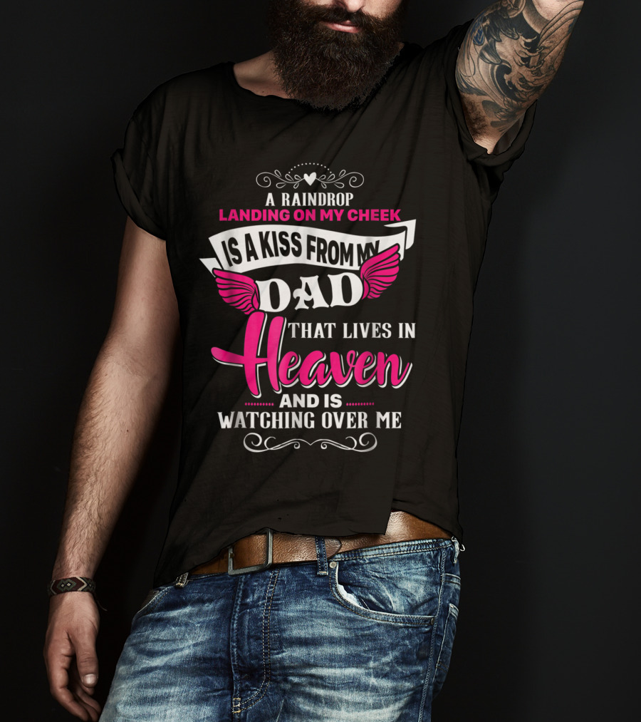 A Raindrop Landing On My Cheek Is A Kiss From My Dad That Lives In Heaven And Is Watching Over Me T-Shirt