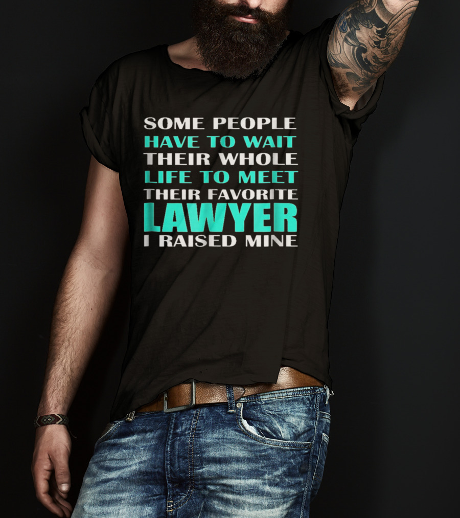 Some People Have To Wait Their Whole Life To Meet Their Favorite Lawyer I Raised Mine T-Shirt