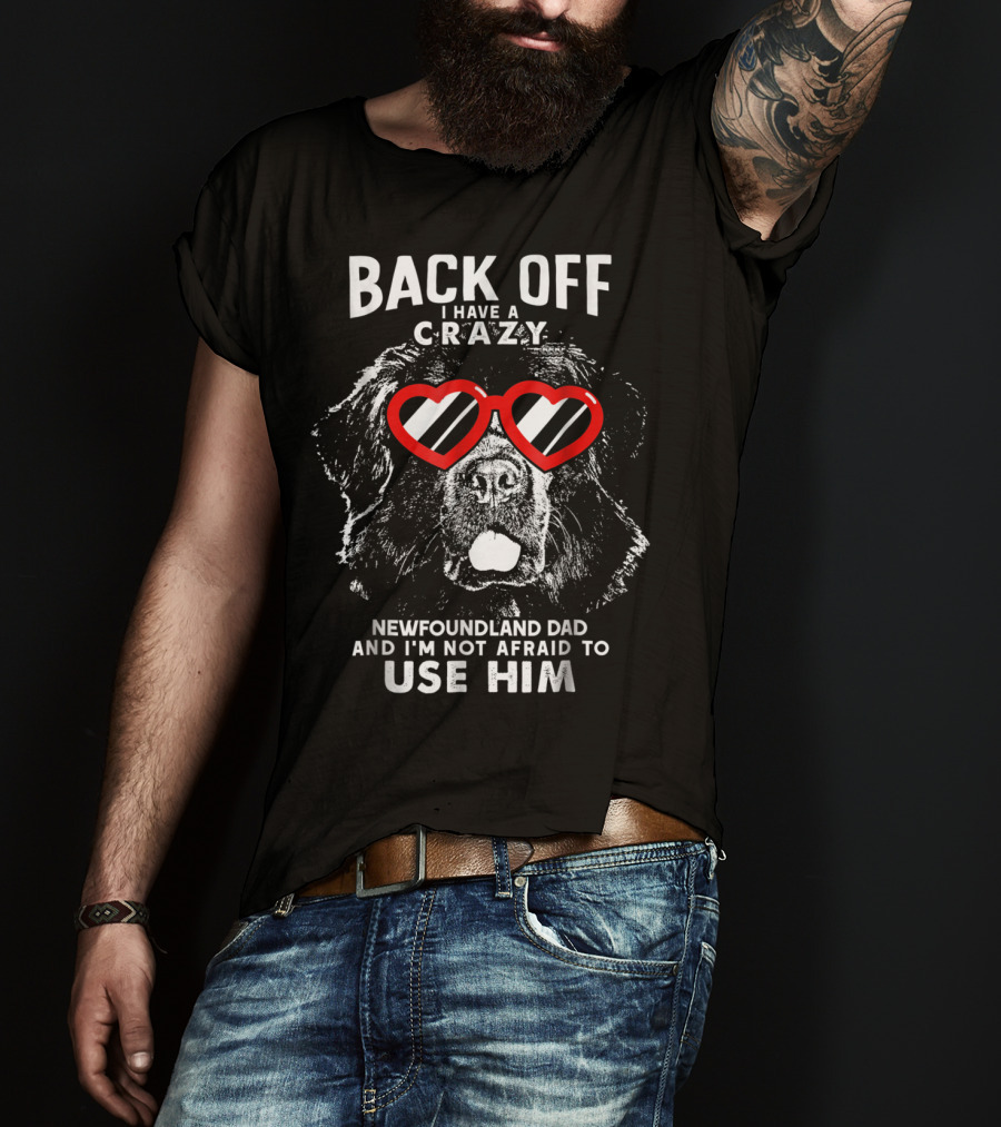 Back Off I Have A Crazy Newfoundland Dad And I'm Not Afraid To Use Him T-Shirt