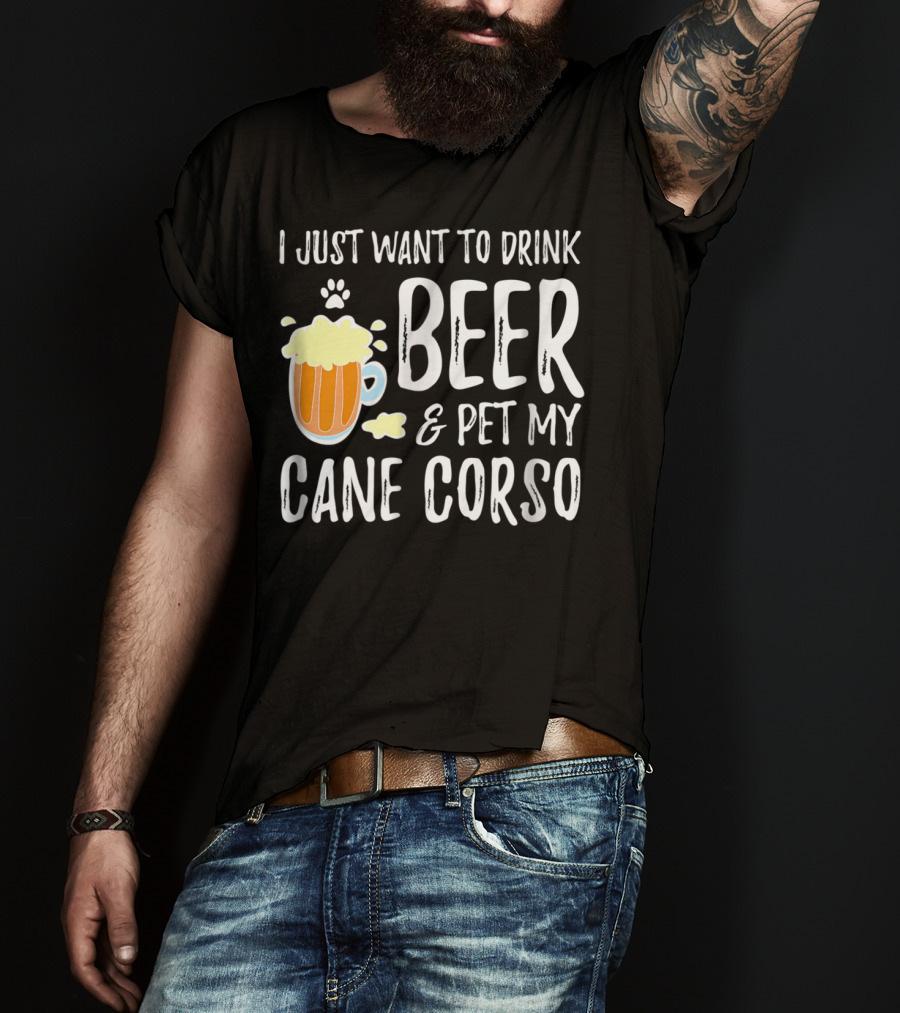 I Just Want To Drink Beer And Pet My Cane Corso T-Shirt