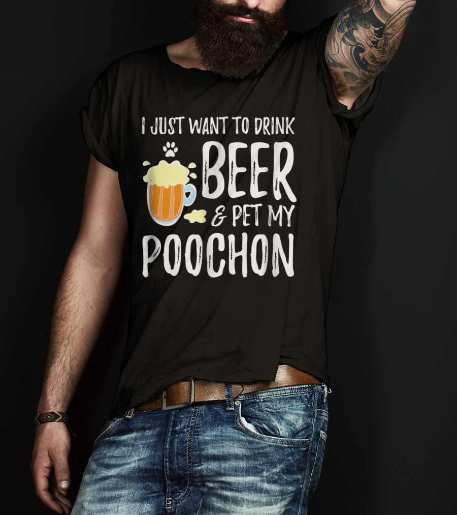 I Just Want To Drink Beer And Pet My Poochon T-Shirt