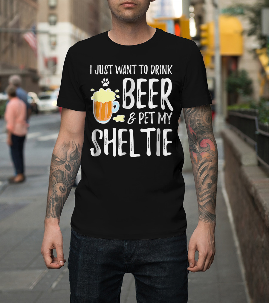 I Just Want To Drink Beer And Pet My Sheltie T-Shirt