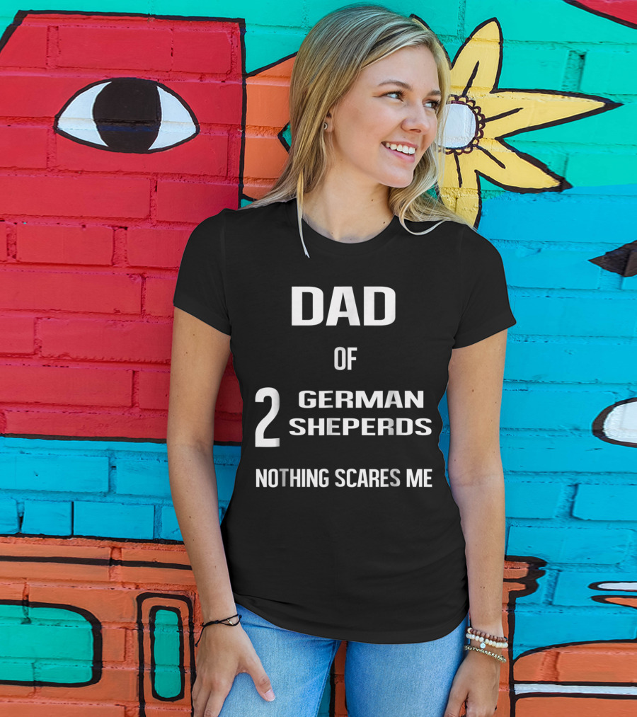 Dad Of 2 German Shepherds Nothing Scares Me T-Shirt