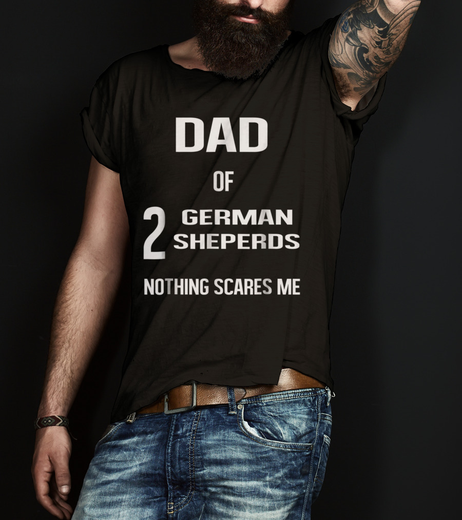 Dad Of 2 German Shepherds Nothing Scares Me T-Shirt