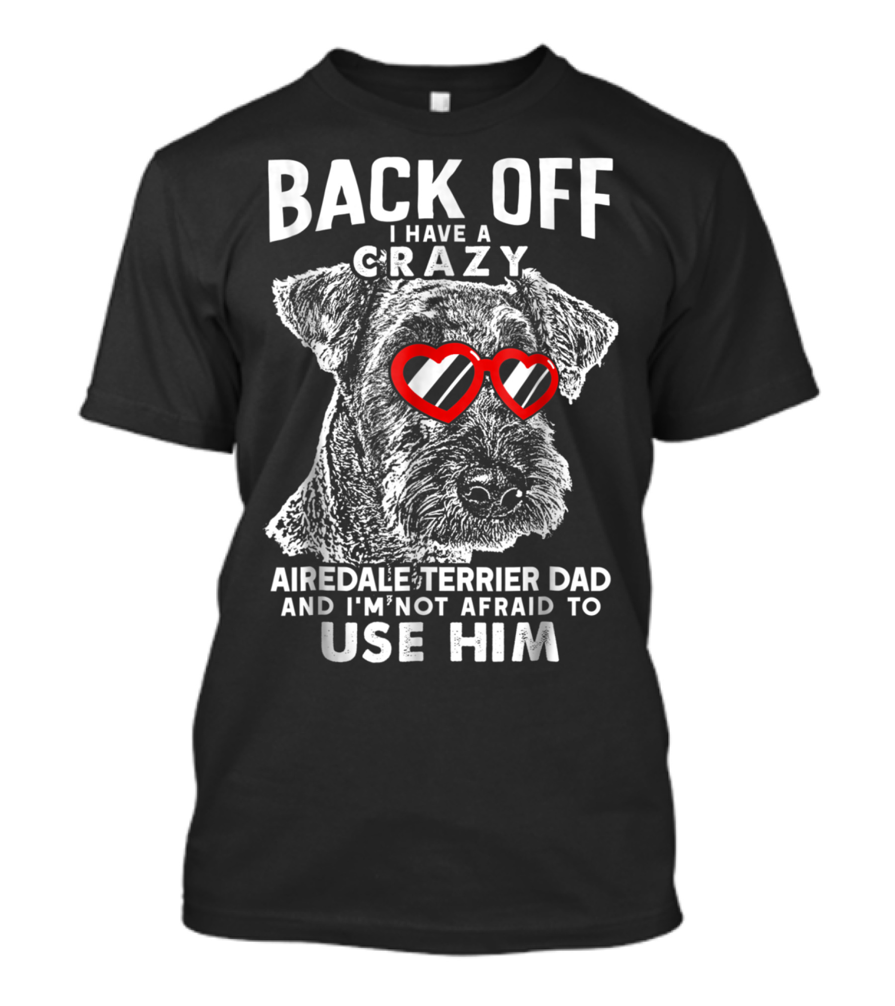 Back Off I Have A Crazy Airedale Terrier Dad And I'm Not Afraid To Use Him T-Shirt