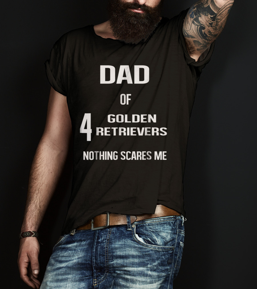 Dad Of Four Golden Retrievers Nothing Scares Me T-Shirt