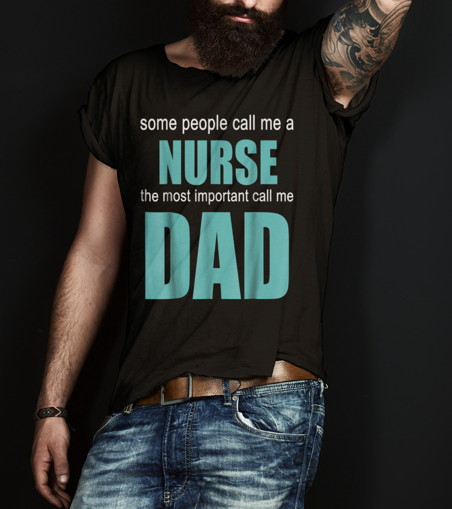 Some People Call Me A Nurse The Most Important Call Me Dad T-Shirt