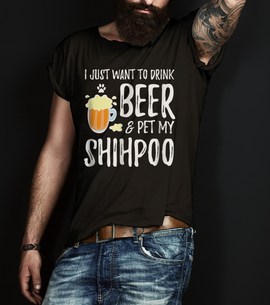 I Just Want To Drink Beer And Pet My Shihpoo T-Shirt