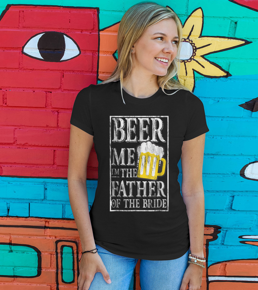 Beer Me I'm The Father Of The Bride Dad With Beer Mug T-Shirt