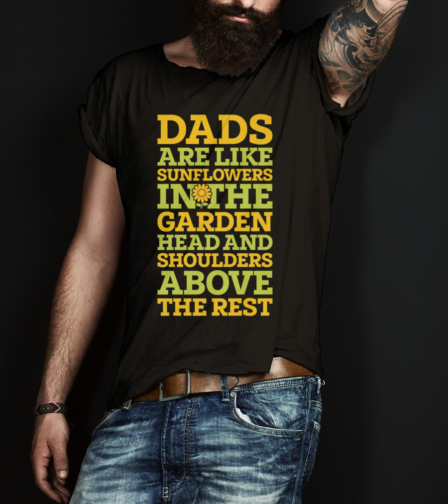 Dads Are Like Sunflowers In The Garden Head And Shoulders Above The Rest T-Shirt