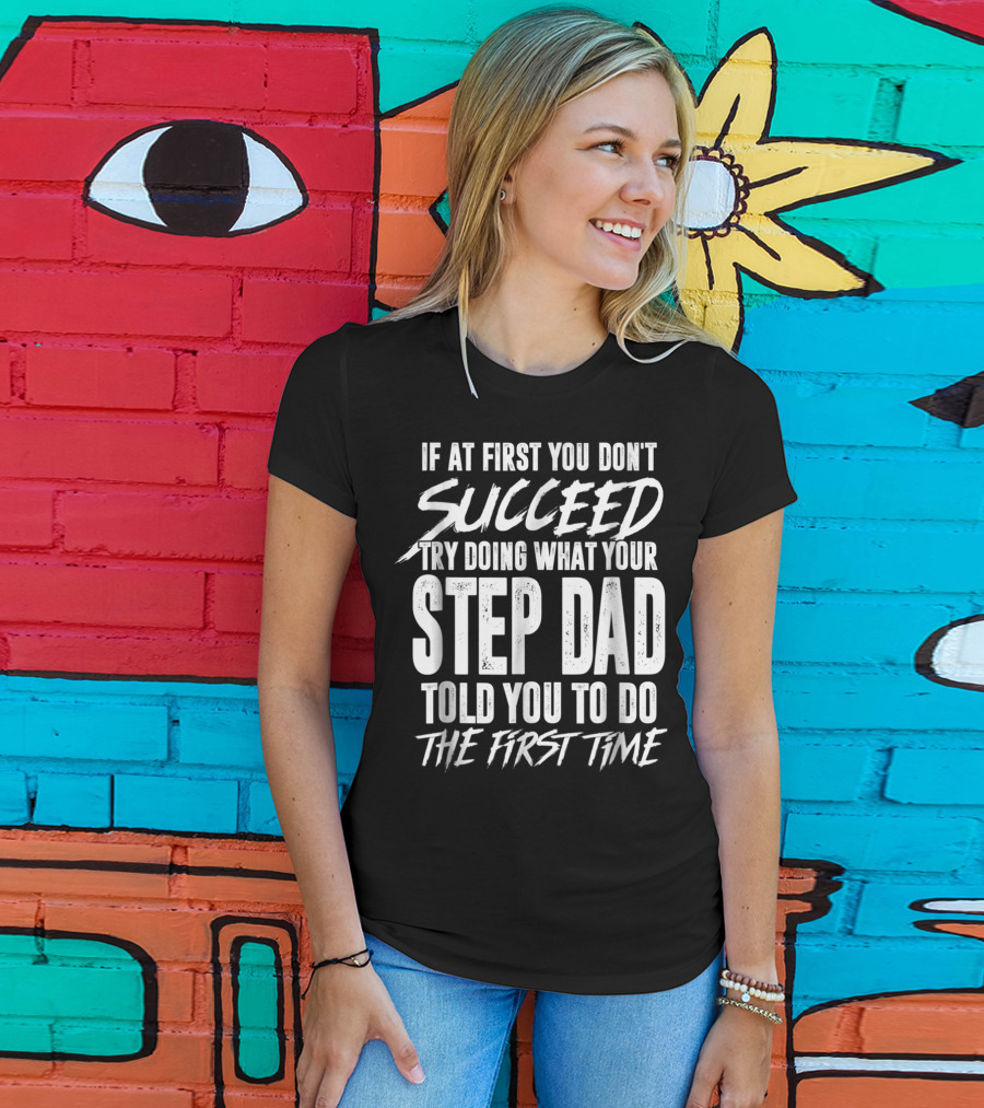 If At First You Don't Succeed Try Doing What Your Step Dad Told You To Do The First Time T-Shirt