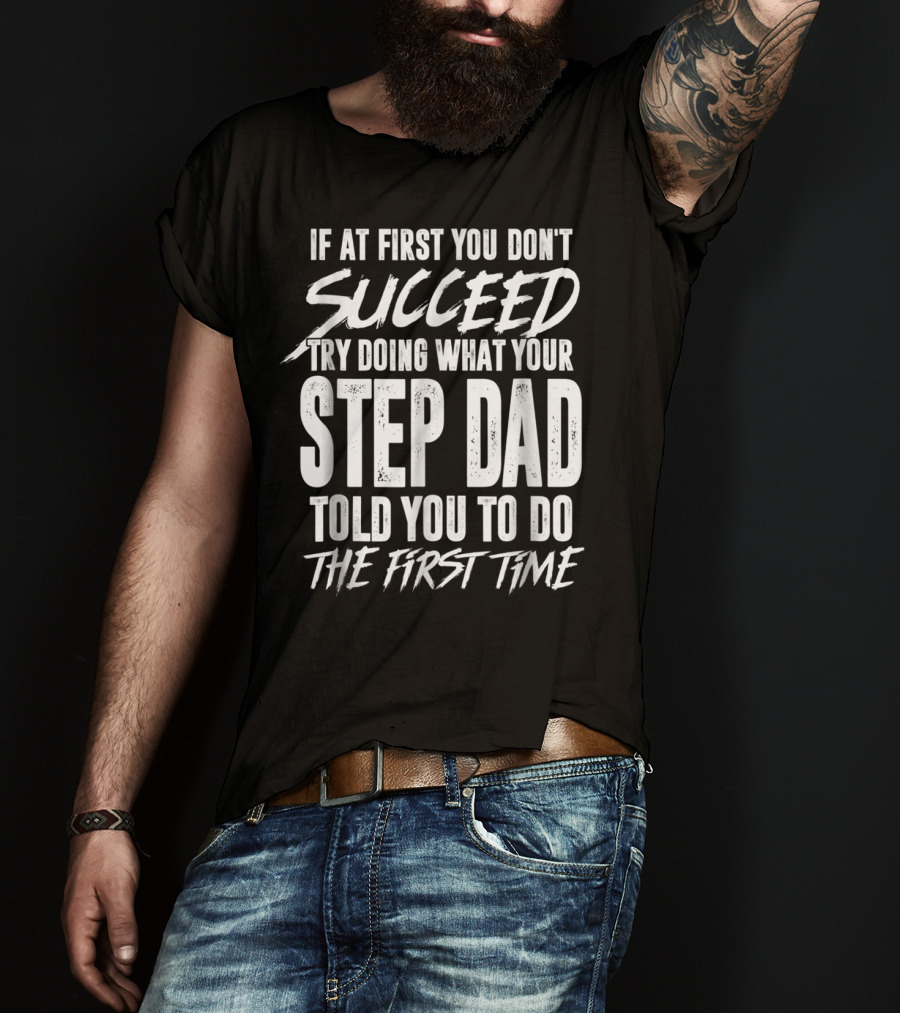 If At First You Don't Succeed Try Doing What Your Step Dad Told You To Do The First Time T-Shirt