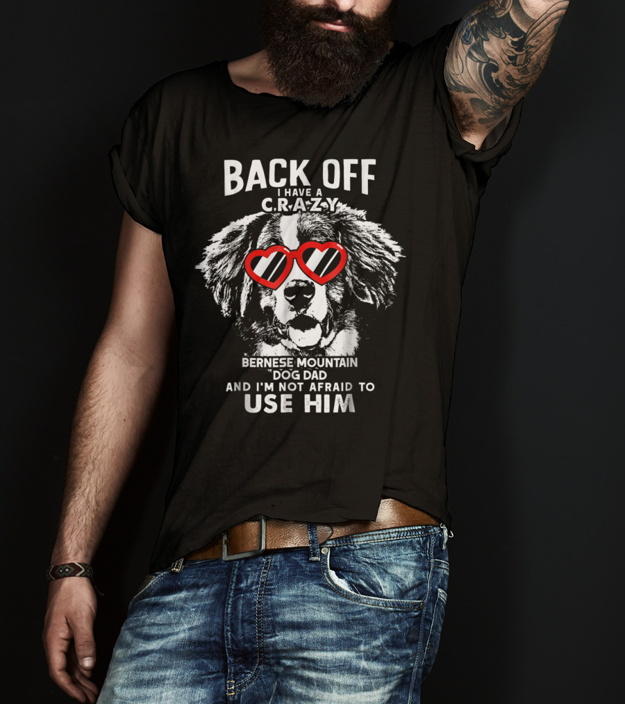 Back Off I Have A Crazy Bernese Mountain Dog Dad And I'm Not Afraid To Use Him T-Shirt