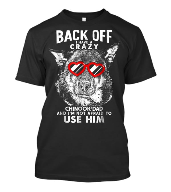 Back Off I Have A Crazy Chinook Dad And I'm Not Afraid To Use Him T-Shirt