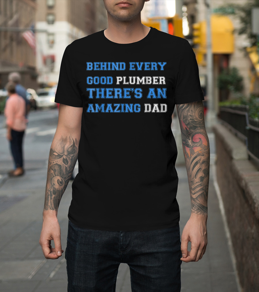 BEHIND EVERY GOOD PLUMBER THERE'S AN AMAZING DAD T-Shirt