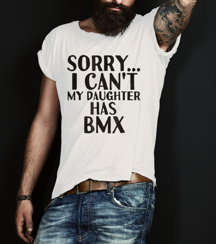 Sorry I Can't My Daughter Has BMX T-Shirt