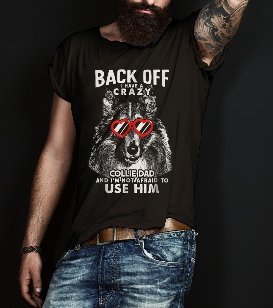 Back Off I Have A Crazy Collie Dad And I'm Not Afraid To Use Him T-Shirt