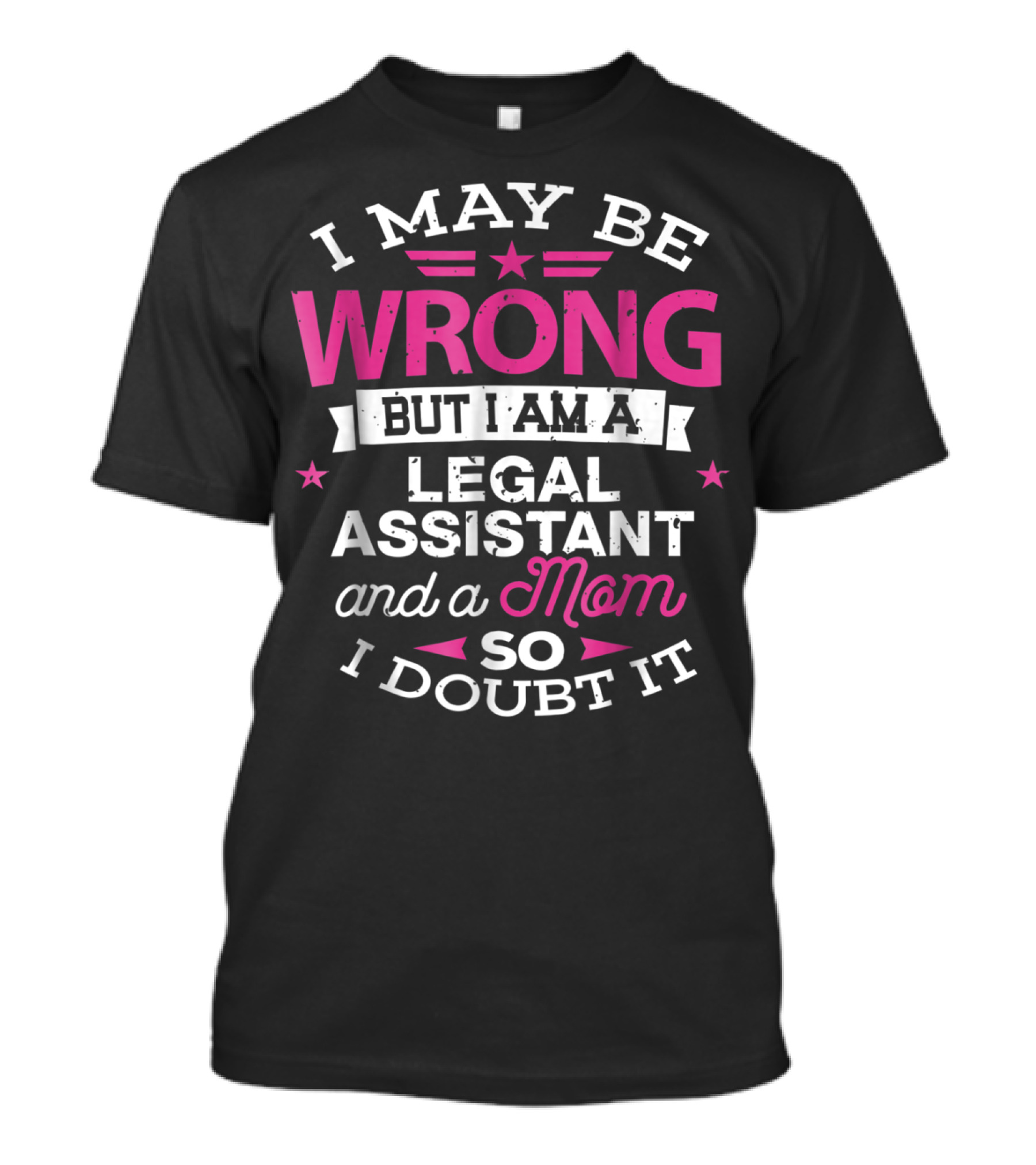 I May Be Wrong But I Am A Legal Assistant And A Mom So I Doubt It T-Shirt