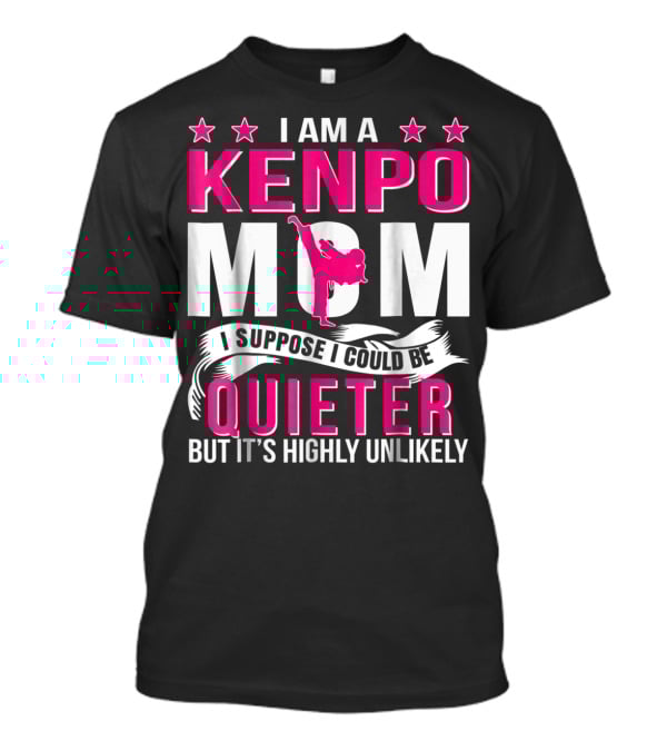 I Am A Kenpo Mom I Suppose I Could Be Quieter But It's Highly Unlikely T-Shirt