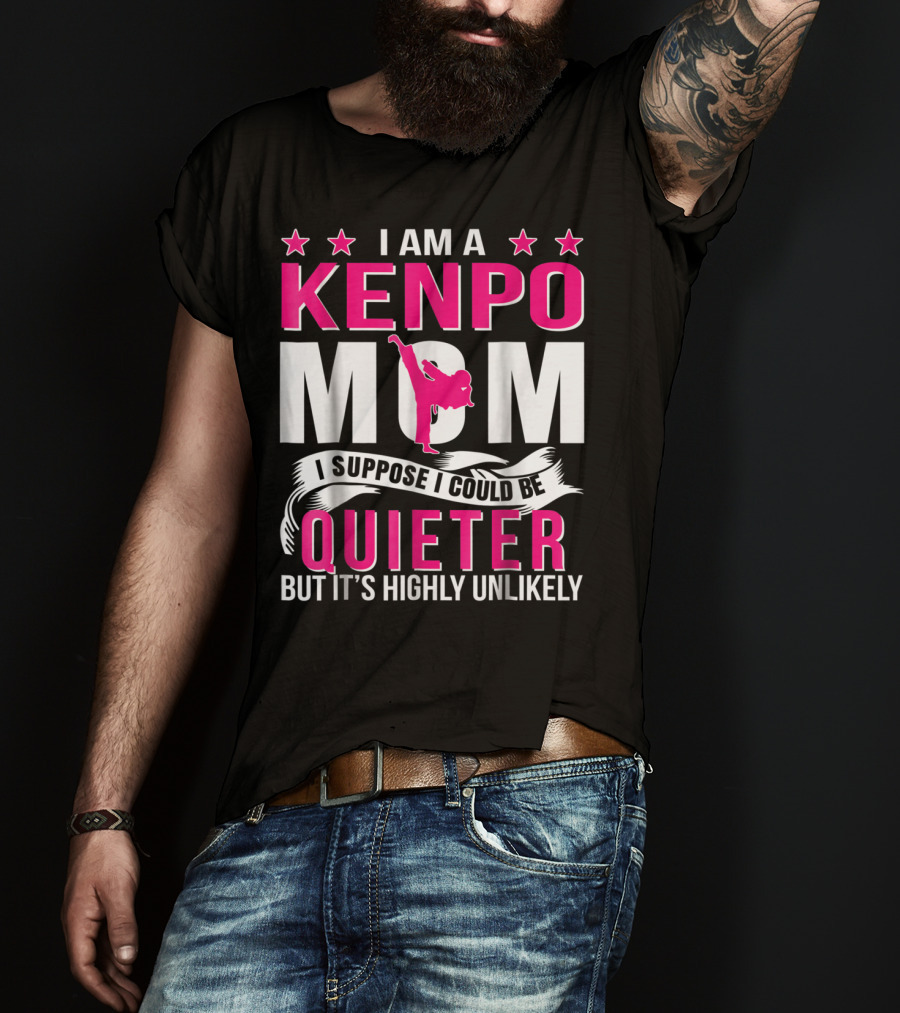 I Am A Kenpo Mom I Suppose I Could Be Quieter But It's Highly Unlikely T-Shirt