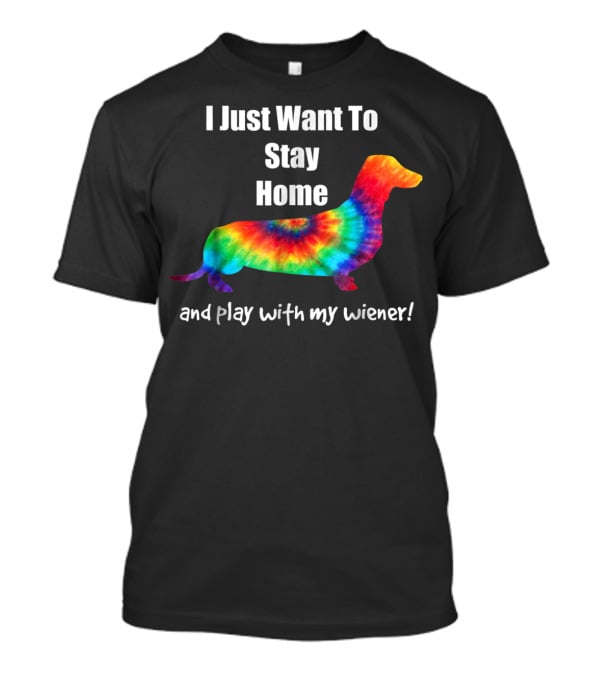 I Just Want To Stay Home And Play With My Wiener Tie-Dye Dachshund Mom Or Dad T-Shirt
