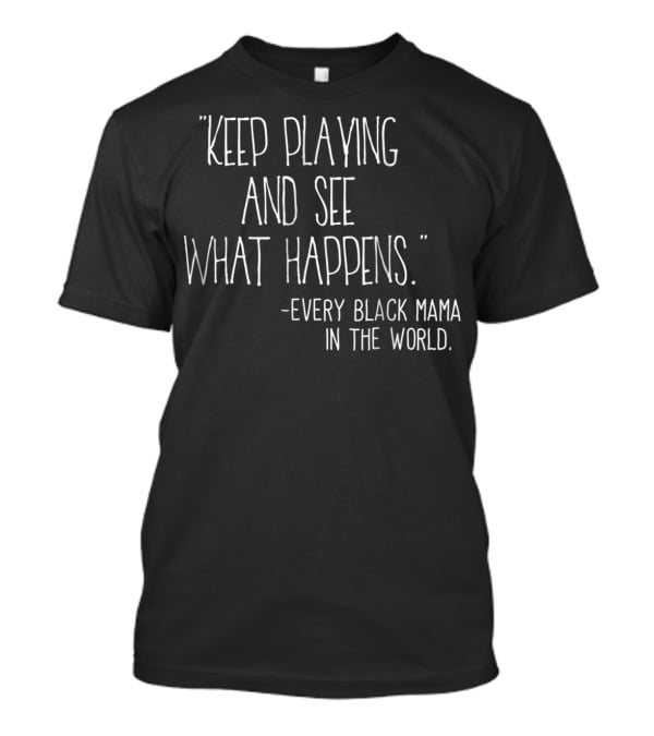 Keep Playing And See What Happens Every Black Mama In The World T-Shirt