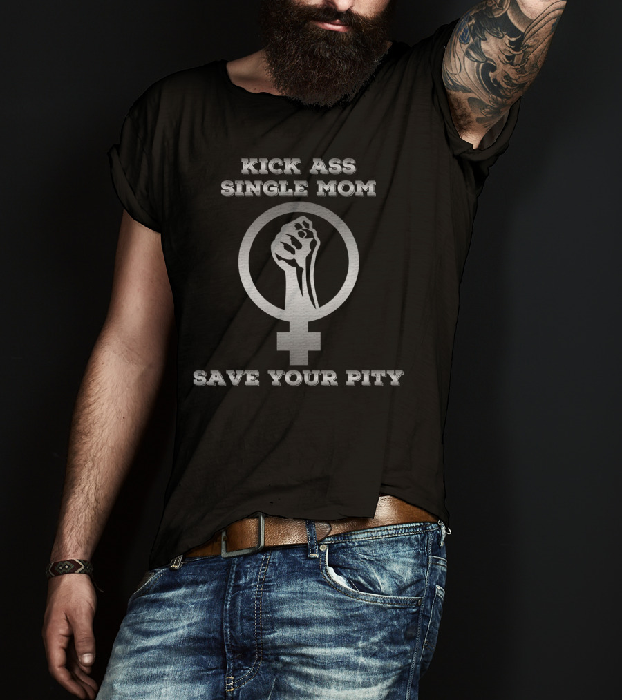 Kick Ass Single Mom Save Your Pity Feminist Symbol Fist Empowerment T-Shirt