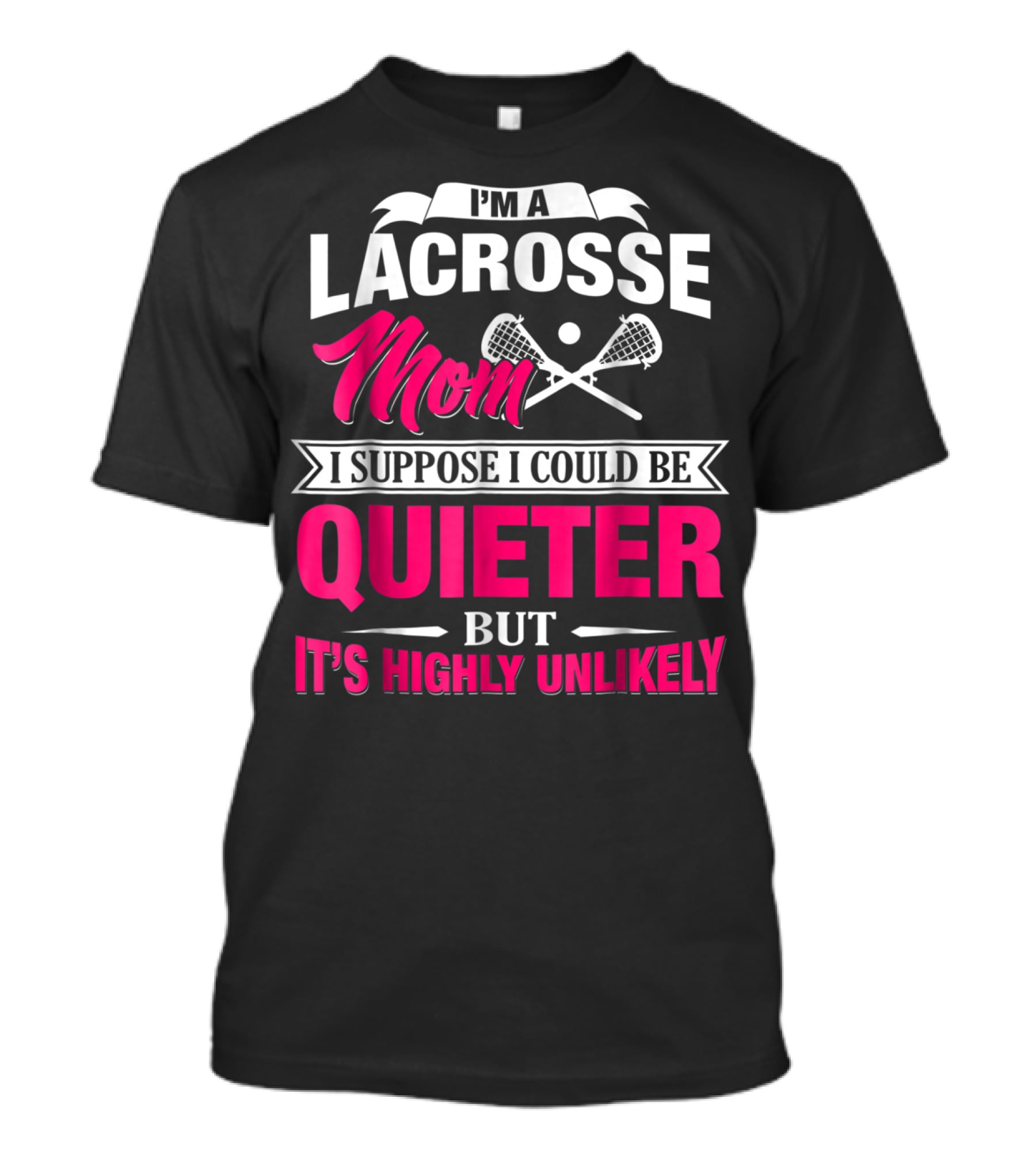 I'm A Lacrosse Mom I Suppose I Could Be Quieter But It's Highly Unlikely T-Shirt
