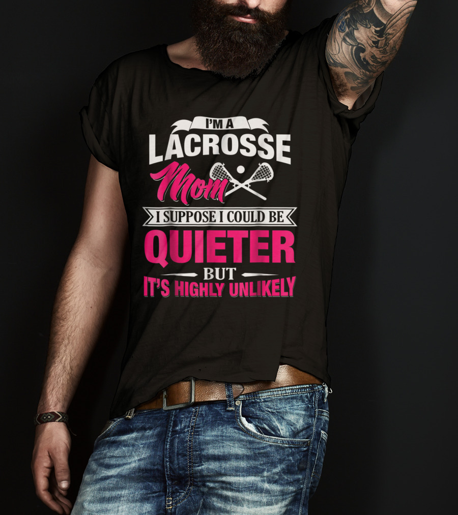 I'm A Lacrosse Mom I Suppose I Could Be Quieter But It's Highly Unlikely T-Shirt