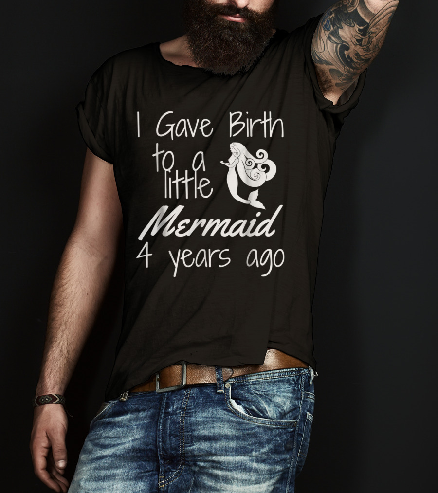 I Gave Birth To A Little Mermaid 4 Years Ago T-Shirt