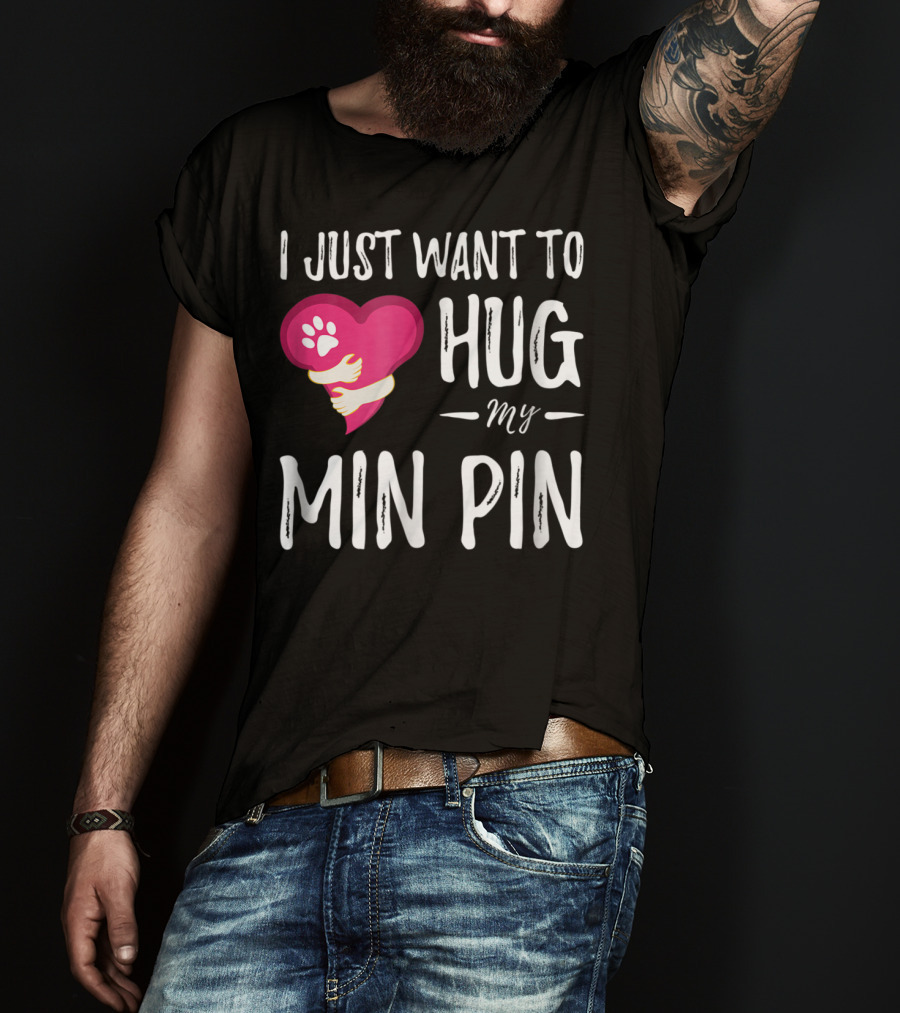 I Just Want To Hug My Min Pin Dog Lover Miniature Pinscher T-Shirt